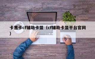 卡售卡cf辅助卡盟（cf辅助卡盟平台官网）