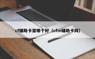 cf辅助卡盟哪个好（cfm辅助卡网）