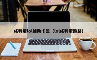 咸鸭蛋lol辅助卡盟（lol咸鸭蛋跑路）