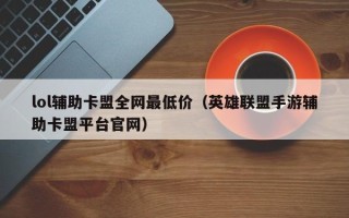 lol辅助卡盟全网最低价（英雄联盟手游辅助卡盟平台官网）