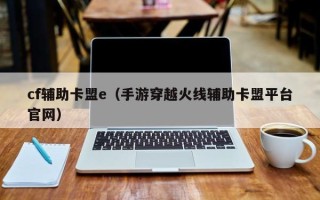 cf辅助卡盟e（手游穿越火线辅助卡盟平台官网）