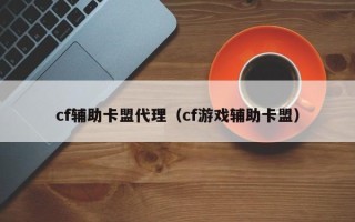 cf辅助卡盟代理（cf游戏辅助卡盟）