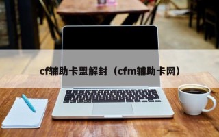 cf辅助卡盟解封（cfm辅助卡网）