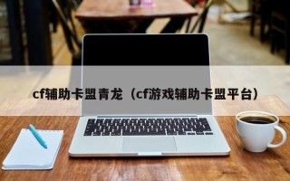 cf辅助卡盟青龙（cf游戏辅助卡盟平台）