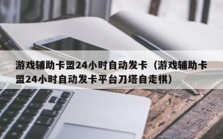 游戏辅助卡盟24小时自动发卡（游戏辅助卡盟24小时自动发卡平台刀塔自走棋）