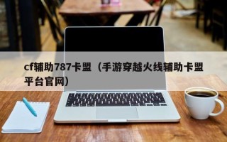 cf辅助787卡盟（手游穿越火线辅助卡盟平台官网）