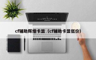 cf辅助辉煌卡盟（cf辅助卡盟低价）