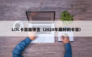 LOL卡盟最便宜（2020年最好的卡盟）