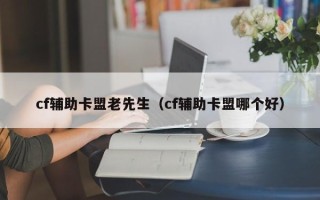 cf辅助卡盟老先生（cf辅助卡盟哪个好）