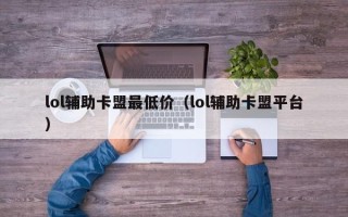 lol辅助卡盟最低价（lol辅助卡盟平台）