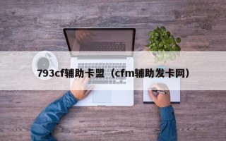 793cf辅助卡盟（cfm辅助发卡网）