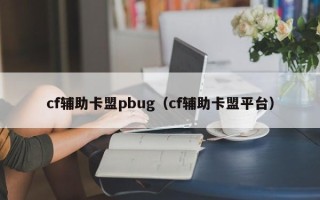 cf辅助卡盟pbug（cf辅助卡盟平台）