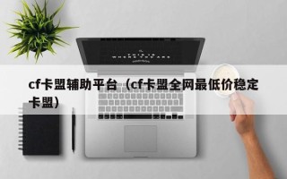 cf卡盟辅助平台（cf卡盟全网最低价稳定卡盟）