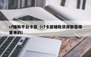 cf辅助平台卡盟（cf卡盟辅助货源都是哪里来的）