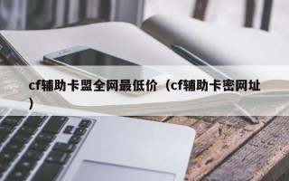 cf辅助卡盟全网最低价（cf辅助卡密网址）