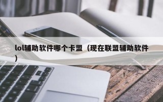 lol辅助软件哪个卡盟（现在联盟辅助软件）