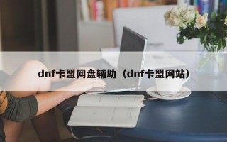 dnf卡盟网盘辅助（dnf卡盟网站）