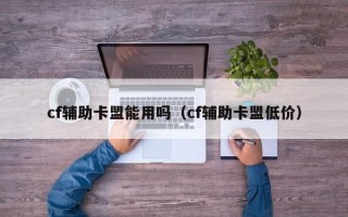 cf辅助卡盟能用吗（cf辅助卡盟低价）