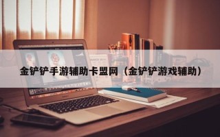 金铲铲手游辅助卡盟网（金铲铲游戏辅助）