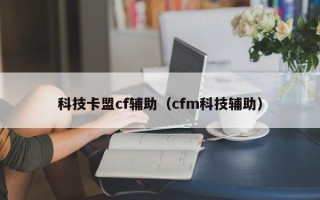 科技卡盟cf辅助（cfm科技辅助）