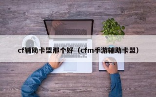 cf辅助卡盟那个好（cfm手游辅助卡盟）