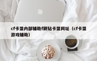 cf卡盟内部辅助f刷钻卡盟网址（cf卡盟游戏辅助）