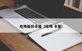 吃鸡低价卡盟（吃鸡 卡盟）