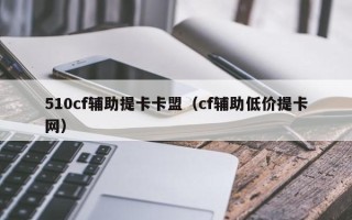 510cf辅助提卡卡盟（cf辅助低价提卡网）