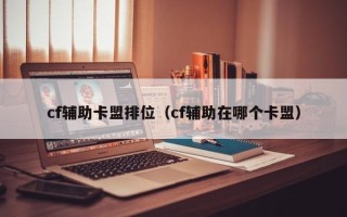 cf辅助卡盟排位（cf辅助在哪个卡盟）