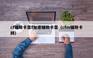 cf辅助卡盟f加速辅助卡盟（cfm辅助卡网）