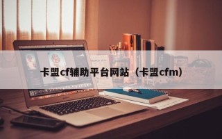 卡盟cf辅助平台网站（卡盟cfm）