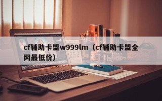 cf辅助卡盟w999lm（cf辅助卡盟全网最低价）