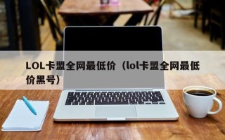 LOL卡盟全网最低价（lol卡盟全网最低价黑号）