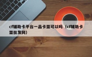 cf辅助卡平台一品卡盟可以吗（cf辅助卡盟批发网）