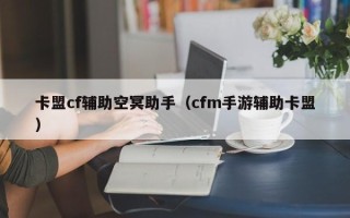 卡盟cf辅助空冥助手（cfm手游辅助卡盟）