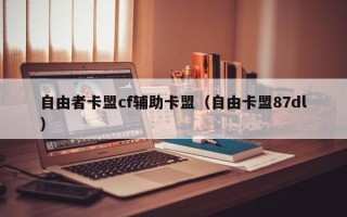 自由者卡盟cf辅助卡盟（自由卡盟87dl）