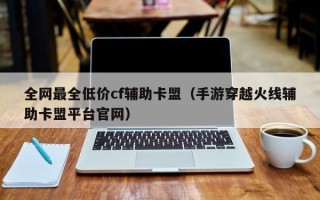 全网最全低价cf辅助卡盟（手游穿越火线辅助卡盟平台官网）