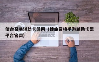 使命召唤辅助卡盟网（使命召唤手游辅助卡盟平台官网）