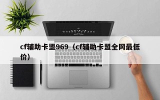 cf辅助卡盟969（cf辅助卡盟全网最低价）