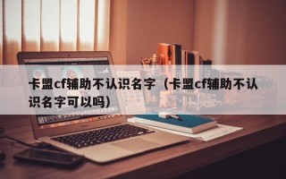 卡盟cf辅助不认识名字（卡盟cf辅助不认识名字可以吗）