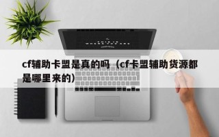 cf辅助卡盟是真的吗（cf卡盟辅助货源都是哪里来的）