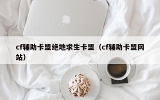 cf辅助卡盟绝地求生卡盟（cf辅助卡盟网站）