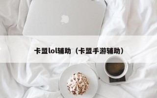 卡盟lol辅助（卡盟手游辅助）