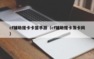 cf辅助提卡卡盟手游（cf辅助提卡发卡网）