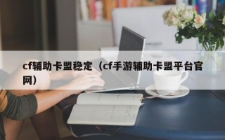 cf辅助卡盟稳定（cf手游辅助卡盟平台官网）