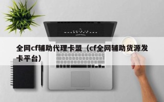 全网cf辅助代理卡盟（cf全网辅助货源发卡平台）