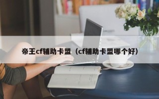 帝王cf辅助卡盟（cf辅助卡盟哪个好）