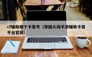 cf辅助哪个卡盟号（穿越火线手游辅助卡盟平台官网）