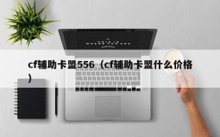 cf辅助卡盟556（cf辅助卡盟什么价格）