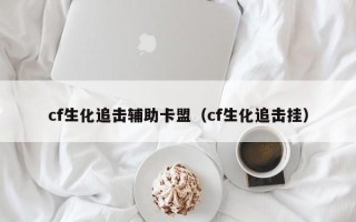 cf生化追击辅助卡盟（cf生化追击挂）